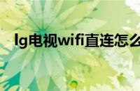 lg电视wifi直连怎么用（wifi直连怎么用）