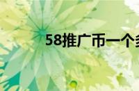 58推广币一个多少钱（58推广）