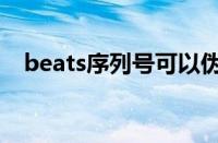 beats序列号可以伪造吗（beats序列号）