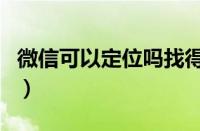 微信可以定位吗找得到人吗（微信可以定位吗）