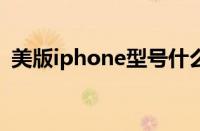 美版iphone型号什么开头（美版iphonex）