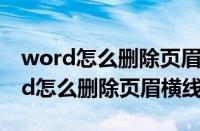 word怎么删除页眉横线不影响下一页（word怎么删除页眉横线）