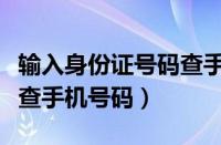 输入身份证号码查手机电话号码（输入身份证查手机号码）