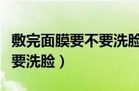 敷完面膜要不要洗脸今日头条（敷完面膜要不要洗脸）