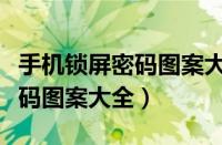 手机锁屏密码图案大全怎么设置（手机锁屏密码图案大全）