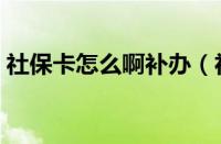 社保卡怎么啊补办（社保卡怎么补办理流程）