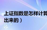 上证指数是怎样计算的（上证指数是如何计算出来的）