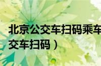 北京公交车扫码乘车上下车都要扫吗（北京公交车扫码）