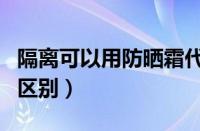 隔离可以用防晒霜代替吗（隔离霜和防晒霜的区别）