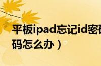 平板ipad忘记id密码怎么办（ipad忘记id密码怎么办）