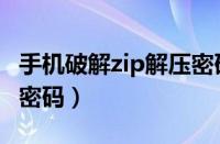 手机破解zip解压密码软件（手机破解zip解压密码）