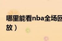 哪里能看nba全场回放（在哪能看nba全程回放）