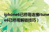 iphone6已停用连接itunes怎么解锁教程不用电脑（iphone6已停用解锁技巧）