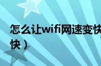 怎么让wifi网速变快变广（怎么让wifi网速变快）