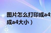 图片怎么打印成a4大小不变（图片怎么打印成a4大小）