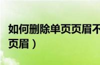 如何删除单页页眉不改变页码（如何删除单页页眉）