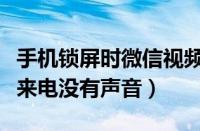 手机锁屏时微信视频来电没有声音（微信视频来电没有声音）