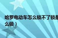 哈罗电动车怎么锁不了锁是主帐号设置了吗（哈罗电动车怎么锁）