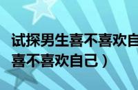 试探男生喜不喜欢自己的话怎么说（试探男生喜不喜欢自己）