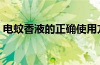 电蚊香液的正确使用方法（电蚊香怎么使用）