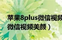 苹果8plus微信视频美颜怎么开（苹果8plus微信视频美颜）