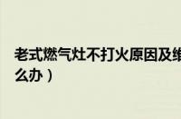 老式燃气灶不打火原因及维修办法（老式煤气灶打不着火怎么办）