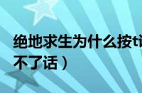 绝地求生为什么按t说不了话（绝地求生按t说不了话）