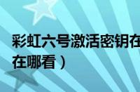 彩虹六号激活密钥在哪里看（彩虹六号激活码在哪看）