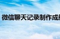 微信聊天记录制作成册（微信聊天记录制作）