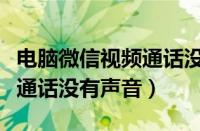 电脑微信视频通话没有声音怎么办（微信视频通话没有声音）