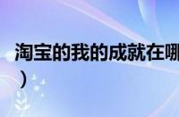 淘宝的我的成就在哪（淘宝我的成就在哪里看）