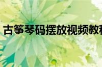 古筝琴码摆放视频教程（古筝琴码摆放口诀）