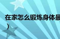 在家怎么锻炼身体最有效（在家怎么锻炼身体）