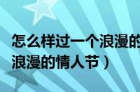 怎么样过一个浪漫的情人节呢（怎么样过一个浪漫的情人节）