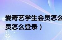 爱奇艺学生会员怎么登录不上（爱奇艺学生会员怎么登录）