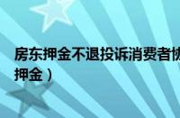 房东押金不退投诉消费者协会有用嘛（12315投诉房东不退押金）