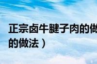 正宗卤牛腱子肉的做法窍门（正宗卤牛腱子肉的做法）