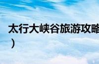 太行大峡谷旅游攻略（太行大峡谷一日游攻略）