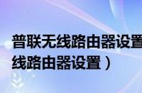 普联无线路由器设置好了怎么用不了（普联无线路由器设置）