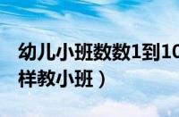 幼儿小班数数1到10的教案（1一10的数字怎样教小班）