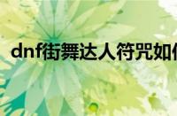 dnf街舞达人符咒如何使用（dnf街舞达人）