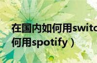 在国内如何用switch看YouTube（在国内如何用spotify）