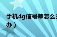 手机4g信号差怎么办啊（手机4g信号差怎么办）