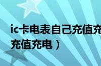 ic卡电表自己充值充电可以吗（ic卡电表自己充值充电）