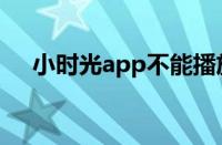 小时光app不能播放视频（小时光app）