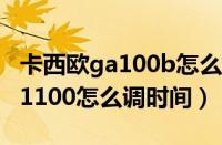 卡西欧ga100b怎么调时间和日期（卡西欧ga1100怎么调时间）