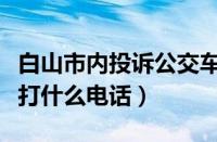 白山市内投诉公交车打什么电话（投诉公交车打什么电话）