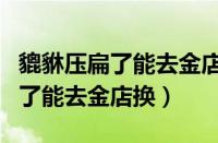 貔貅压扁了能去金店换其他款式吗（貔貅压扁了能去金店换）