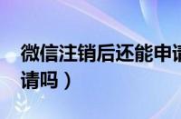 微信注销后还能申请吗?（微信注销后还能申请吗）