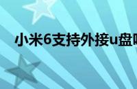 小米6支持外接u盘吗（小米6支持otg吗）